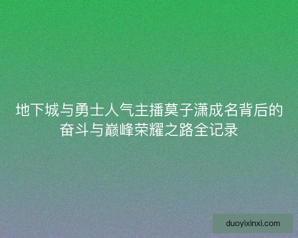 地下城与勇士人气主播莫子潇成名背后的奋斗与巅峰荣耀之路全记录