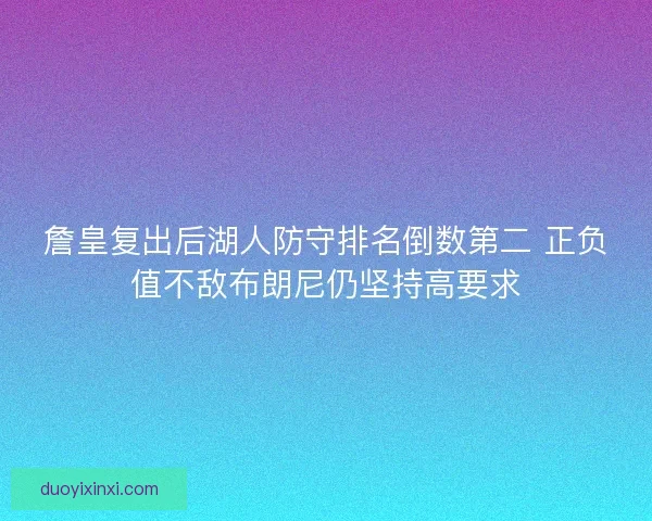 詹皇复出后湖人防守排名倒数第二 正负值不敌布朗尼仍坚持高要求