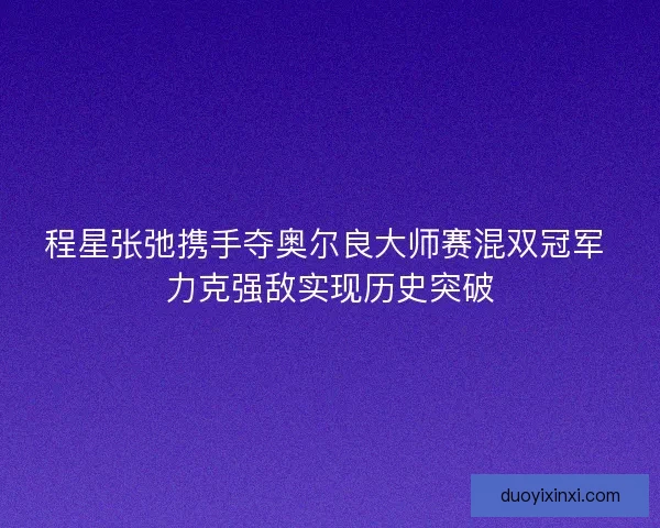 程星张弛携手夺奥尔良大师赛混双冠军 力克强敌实现历史突破