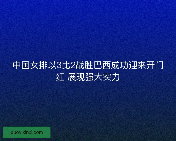 中国女排以3比2战胜巴西成功迎来开门红 展现强大实力