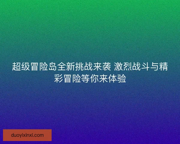超级冒险岛全新挑战来袭 激烈战斗与精彩冒险等你来体验