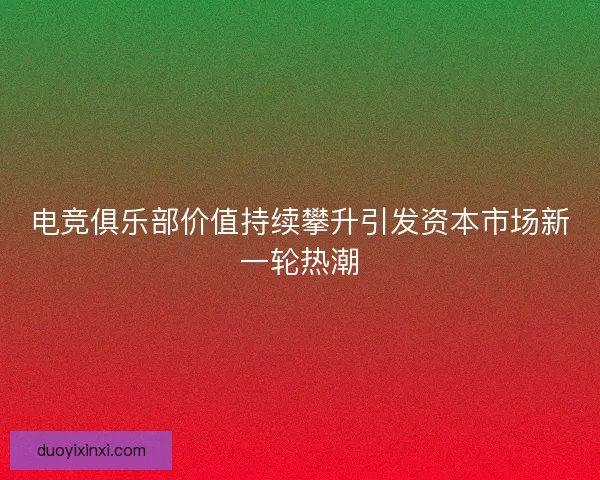 电竞俱乐部价值持续攀升引发资本市场新一轮热潮