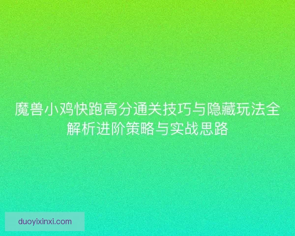 魔兽小鸡快跑高分通关技巧与隐藏玩法全解析进阶策略与实战思路